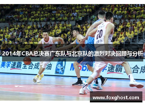 2014年CBA总决赛广东队与北京队的激烈对决回顾与分析