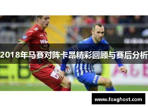 2018年马赛对阵卡昂精彩回顾与赛后分析