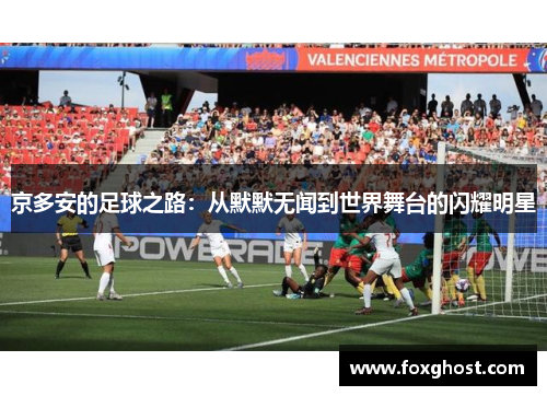 京多安的足球之路：从默默无闻到世界舞台的闪耀明星