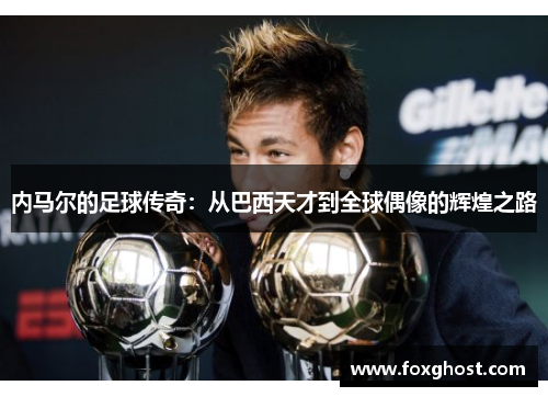 内马尔的足球传奇：从巴西天才到全球偶像的辉煌之路