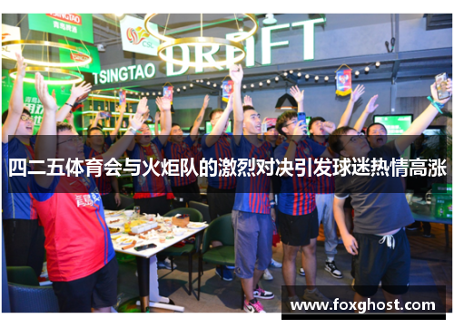 四二五体育会与火炬队的激烈对决引发球迷热情高涨