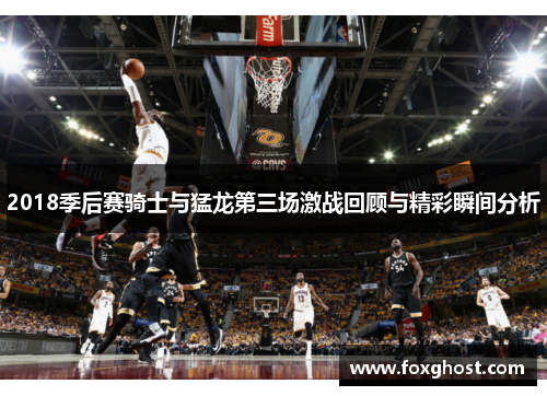2018季后赛骑士与猛龙第三场激战回顾与精彩瞬间分析