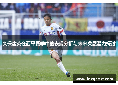 久保建英在西甲赛季中的表现分析与未来发展潜力探讨