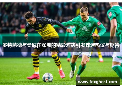 多特蒙德与曼城在深圳的精彩对决引发球迷热议与期待