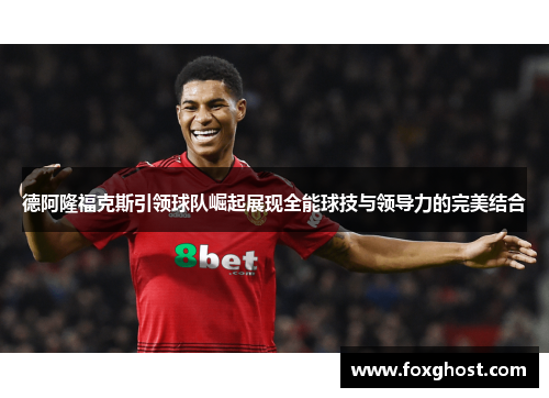 德阿隆福克斯引领球队崛起展现全能球技与领导力的完美结合