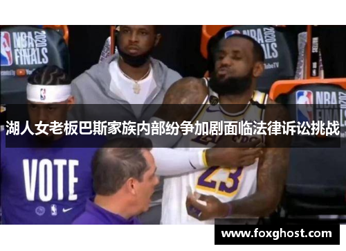 湖人女老板巴斯家族内部纷争加剧面临法律诉讼挑战