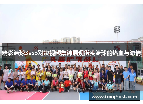精彩篮球3vs3对决视频集锦展现街头篮球的热血与激情