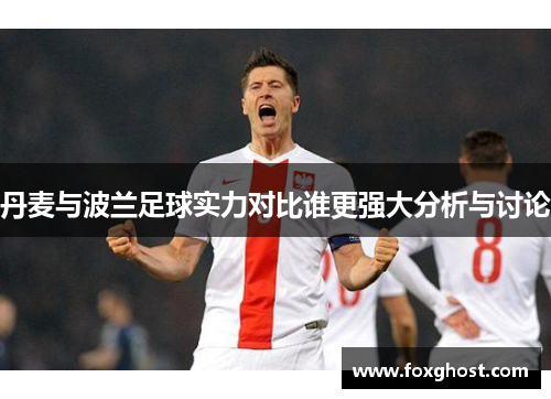 丹麦与波兰足球实力对比谁更强大分析与讨论