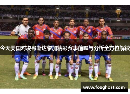 今天美国对决哥斯达黎加精彩赛事前瞻与分析全方位解读