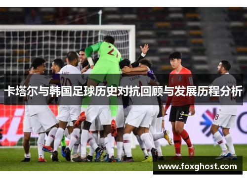 卡塔尔与韩国足球历史对抗回顾与发展历程分析